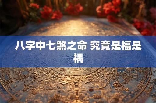 八字中七煞之命 究竟是福是祸