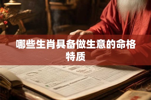 哪些生肖具备做生意的命格特质