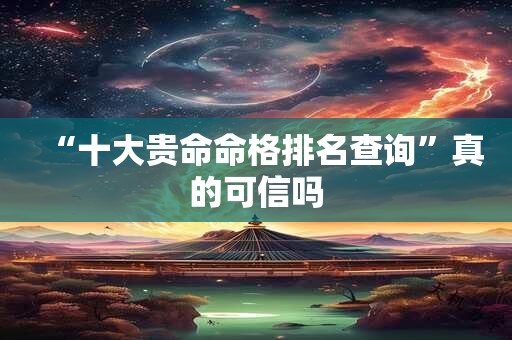 “十大贵命命格排名查询”真的可信吗