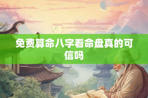 免费算命八字看命盘真的可信吗