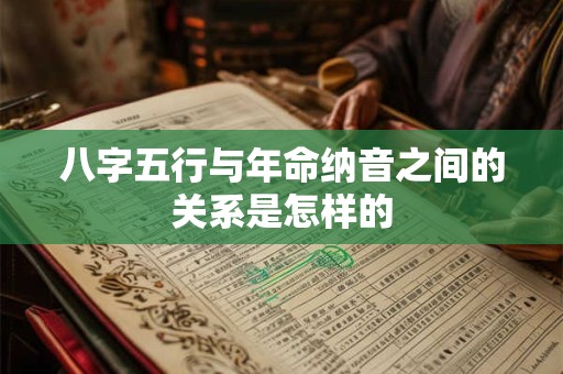 八字五行与年命纳音之间的关系是怎样的