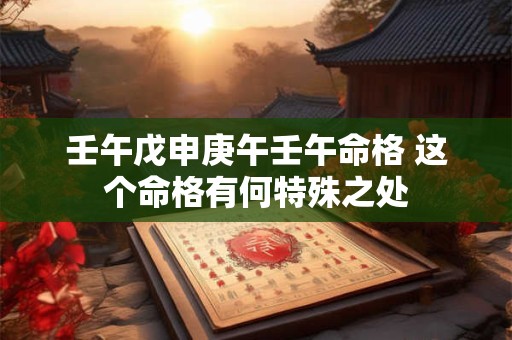 壬午戊申庚午壬午命格 这个命格有何特殊之处