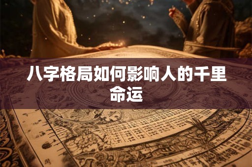 八字格局如何影响人的千里命运
