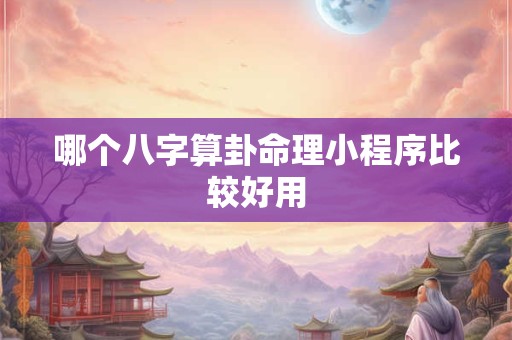 哪个八字算卦命理小程序比较好用