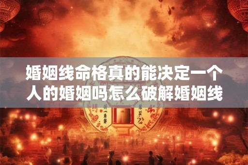 婚姻线命格真的能决定一个人的婚姻吗怎么破解婚姻线命格带来的影响