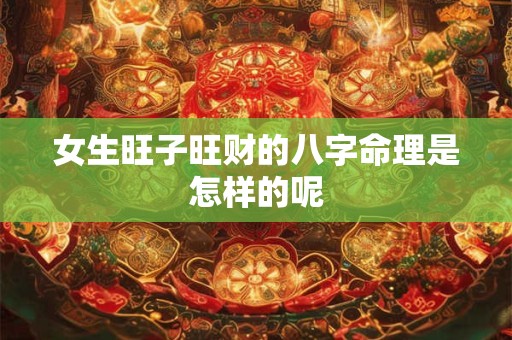 女生旺子旺财的八字命理是怎样的呢