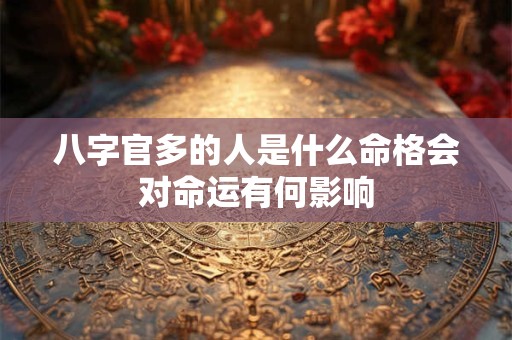八字官多的人是什么命格会对命运有何影响