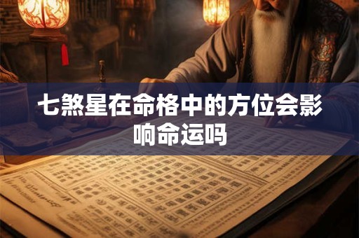 七煞星在命格中的方位会影响命运吗