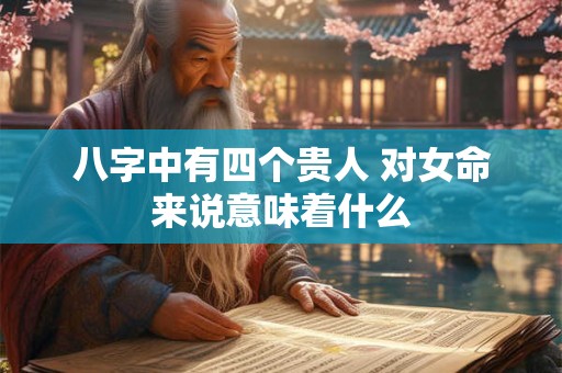 八字中有四个贵人 对女命来说意味着什么
