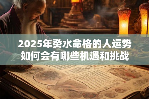 2025年癸水命格的人运势如何会有哪些机遇和挑战