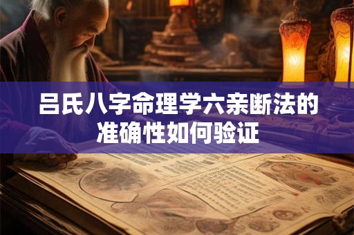 吕氏八字命理学六亲断法的准确性如何验证
