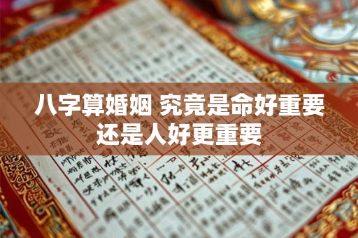 八字算婚姻 究竟是命好重要还是人好更重要