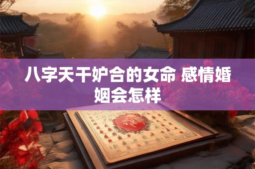 八字天干妒合的女命 感情婚姻会怎样