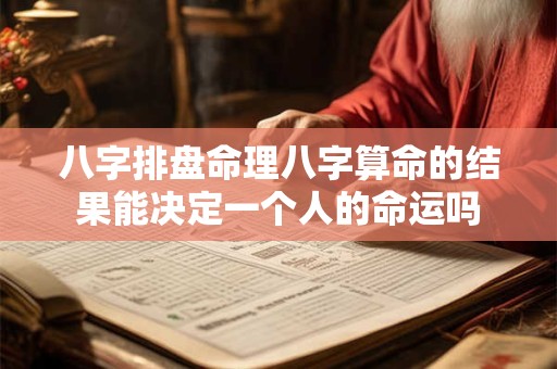 八字排盘命理八字算命的结果能决定一个人的命运吗