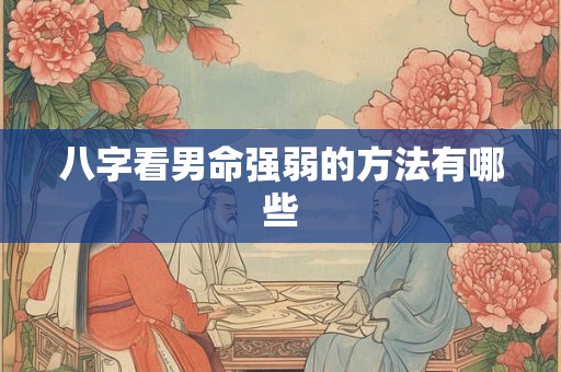 八字看男命强弱的方法有哪些