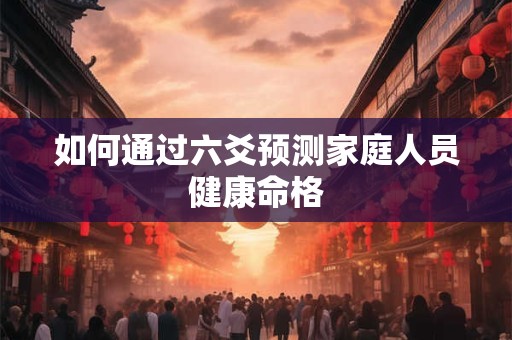 如何通过六爻预测家庭人员健康命格