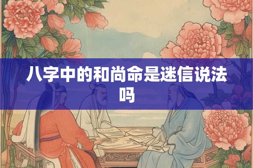 八字中的和尚命是迷信说法吗
