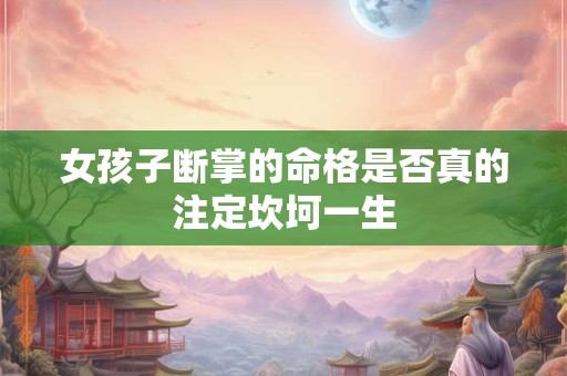 女孩子断掌的命格是否真的注定坎坷一生