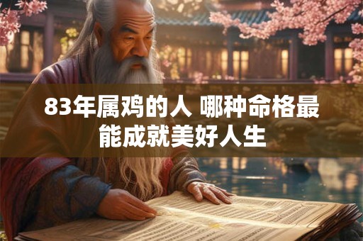 83年属鸡的人 哪种命格最能成就美好人生
