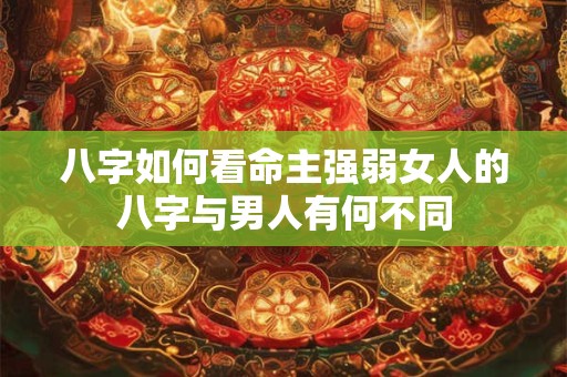 八字如何看命主强弱女人的八字与男人有何不同