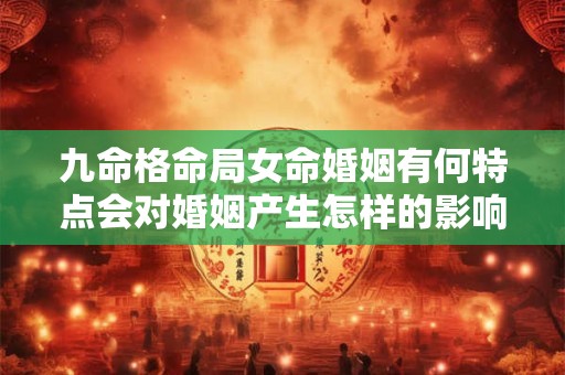 九命格命局女命婚姻有何特点会对婚姻产生怎样的影响