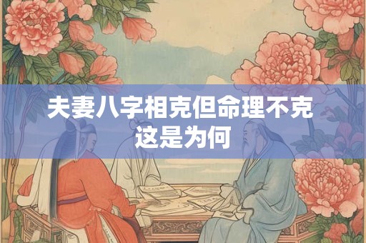 夫妻八字相克但命理不克 这是为何