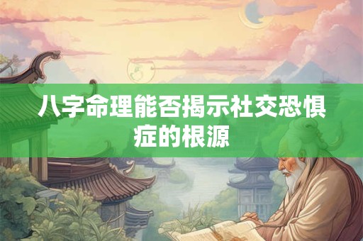 八字命理能否揭示社交恐惧症的根源