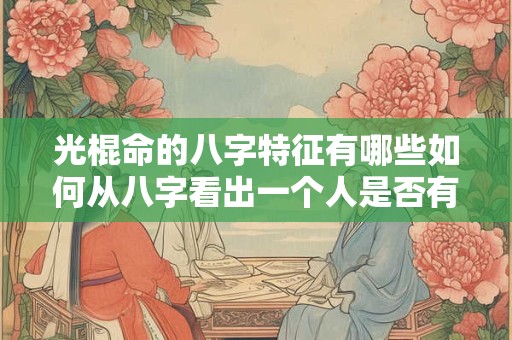 光棍命的八字特征有哪些如何从八字看出一个人是否有光棍命
