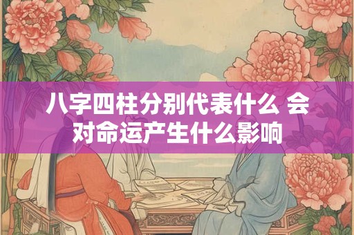 八字四柱分别代表什么 会对命运产生什么影响