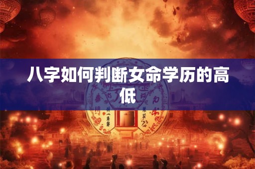 八字如何判断女命学历的高低
