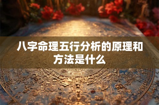 八字命理五行分析的原理和方法是什么