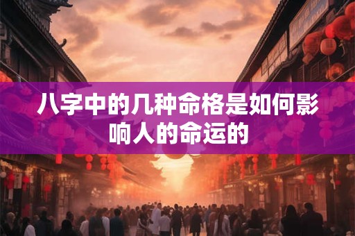 八字中的几种命格是如何影响人的命运的