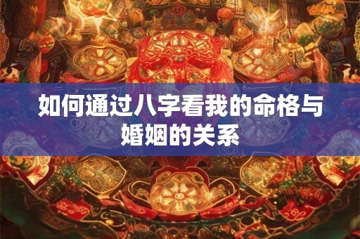 如何通过八字看我的命格与婚姻的关系