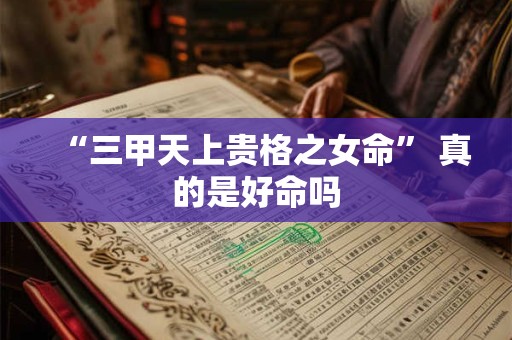 “三甲天上贵格之女命” 真的是好命吗