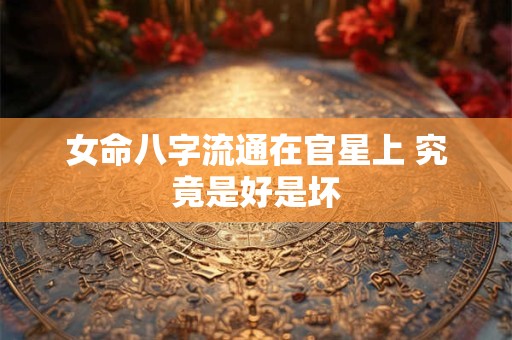 女命八字流通在官星上 究竟是好是坏