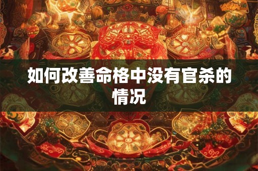 如何改善命格中没有官杀的情况