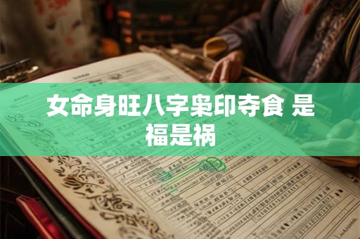 详细阅读:女命身旺八字枭印夺食 是福是祸 女命身旺八字枭印夺食 是福是祸