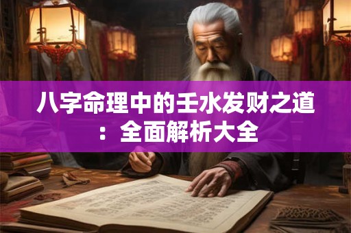 八字命理中的壬水发财之道：全面解析大全