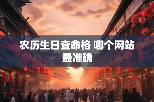 农历生日查命格 哪个网站最准确