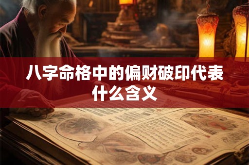 八字命格中的偏财破印代表什么含义