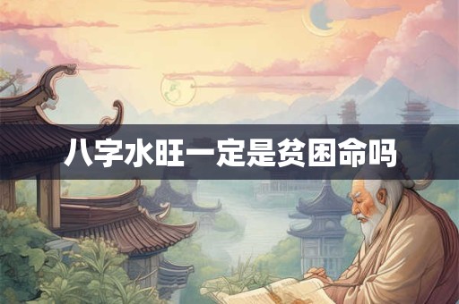 八字水旺一定是贫困命吗