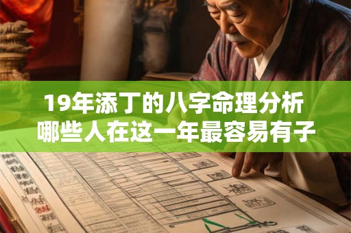 19年添丁的八字命理分析 哪些人在这一年最容易有子嗣
