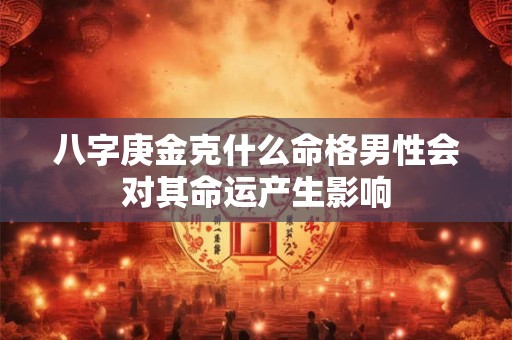 八字庚金克什么命格男性会对其命运产生影响