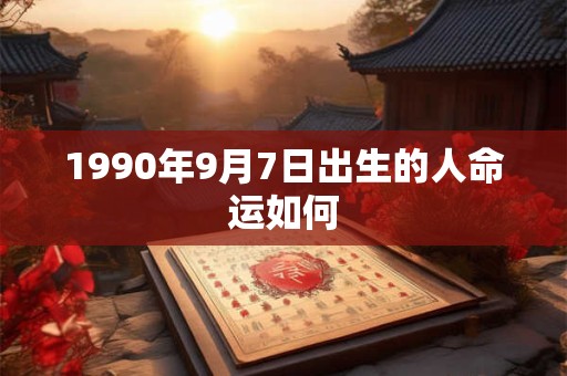 1990年9月7日出生的人命运如何
