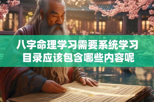 八字命理学习需要系统学习 目录应该包含哪些内容呢
