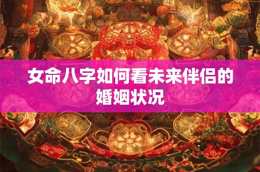 女命八字如何看未来伴侣的婚姻状况