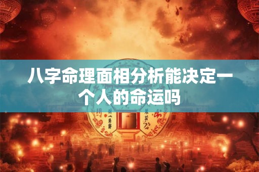 八字命理面相分析能决定一个人的命运吗