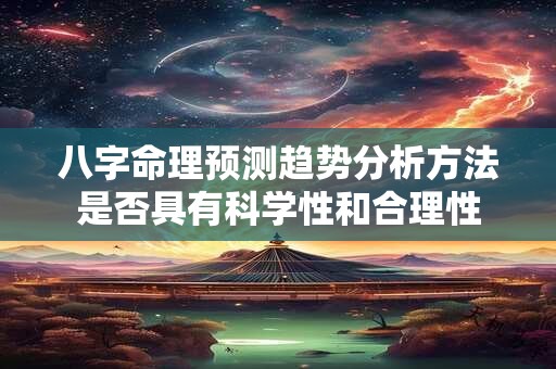 八字命理预测趋势分析方法是否具有科学性和合理性