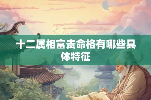 十二属相富贵命格有哪些具体特征
