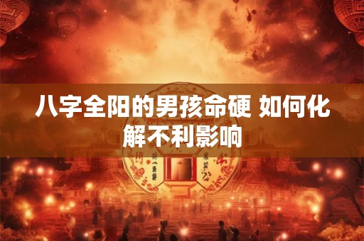 八字全阳的男孩命硬 如何化解不利影响